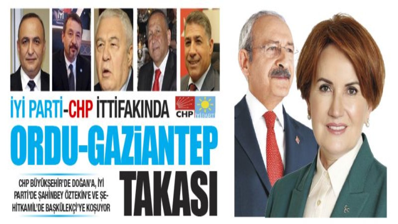 İYİ PARTİ-CHP İTTİFAKINDA ORDU-GAZİANTEP TAKASI