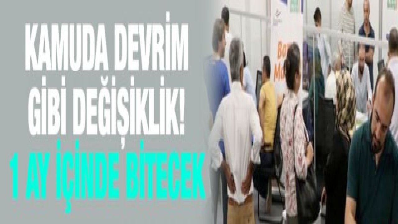 Kamuda devrim gibi değişiklik! 1 ay içinde bitecek