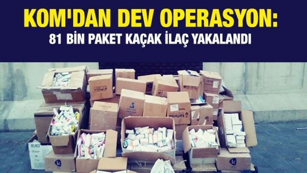 KOM'dan dev operasyon: 81 bin paket kaçak ilaç yakalandı