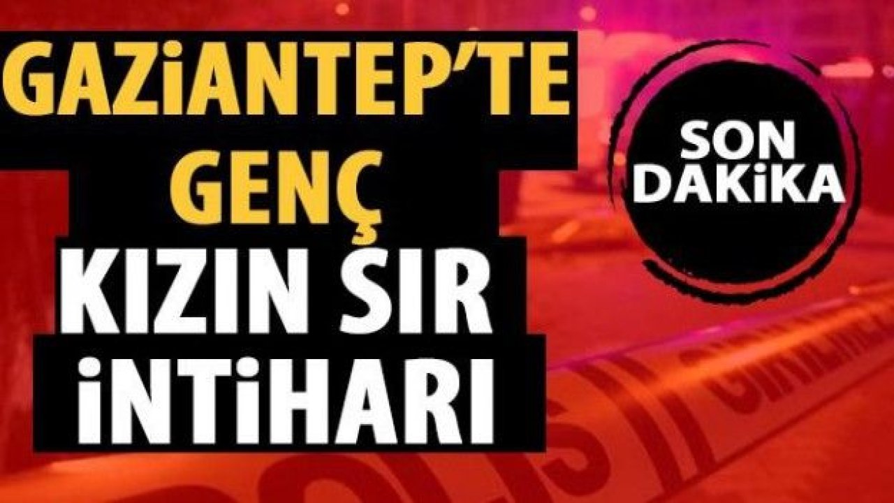 Gaziantep'te Beydilli’de genç kız damdan atlayarak  intihar etti..