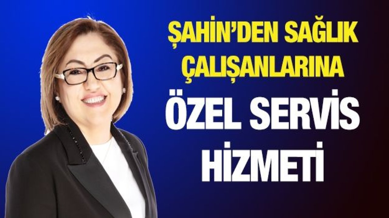 Şahin’den sağlık çalışanlarına özel servis hizmeti