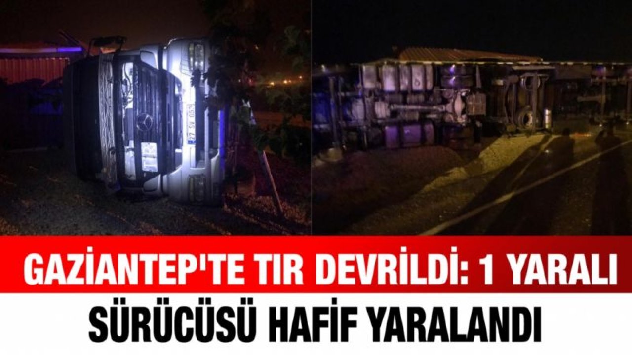 Gaziantep'te tır devrildi: 1 yaralı