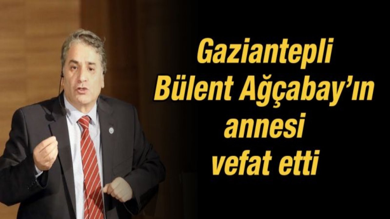 Gaziantepli Bülent Ağçabay’ın annesi vefat etti