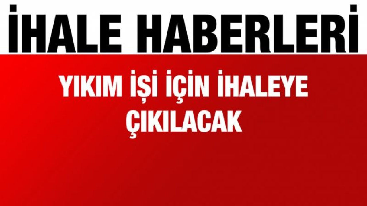 Yıkım işi için ihaleye çıkılacak