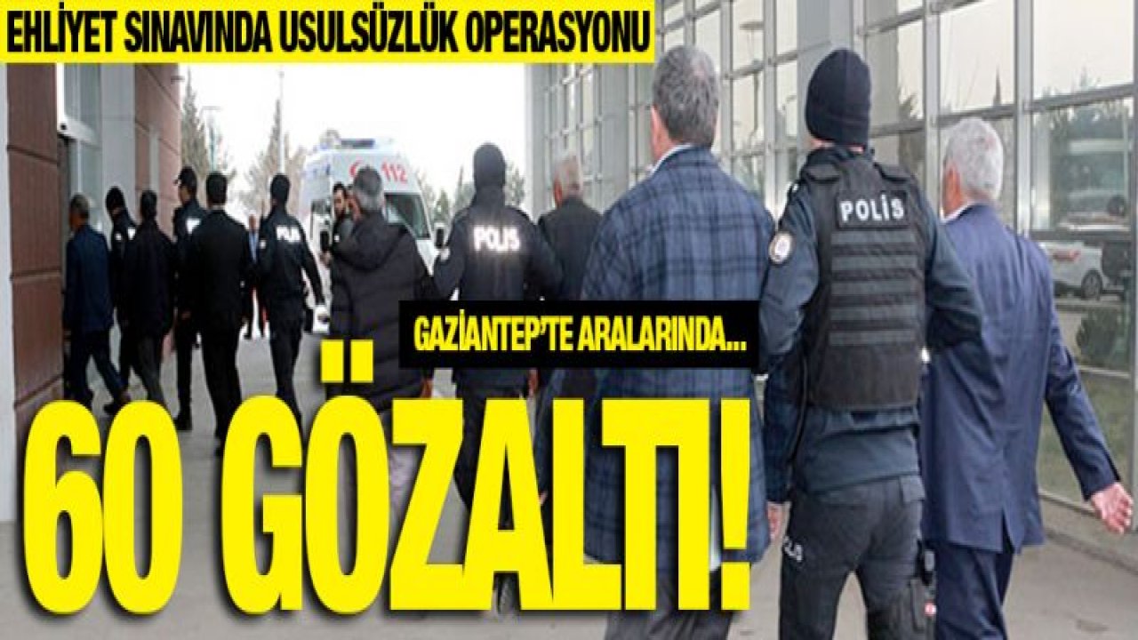 Ehliyet sınavında usulsüzlük operasyonu: 60 gözaltı