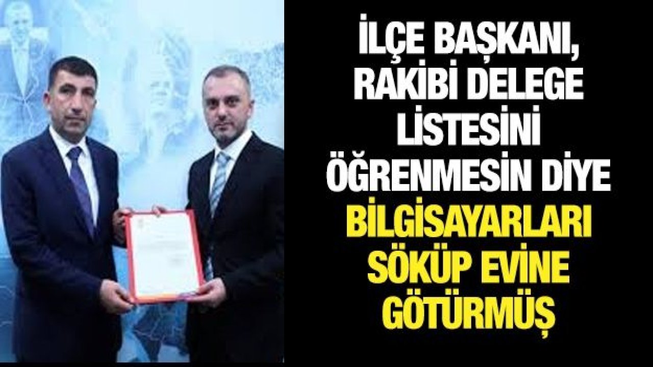 İlçe Başkanı, rakibi delege listesini öğrenmesin diye bilgisayarları söküp evine götürmüş