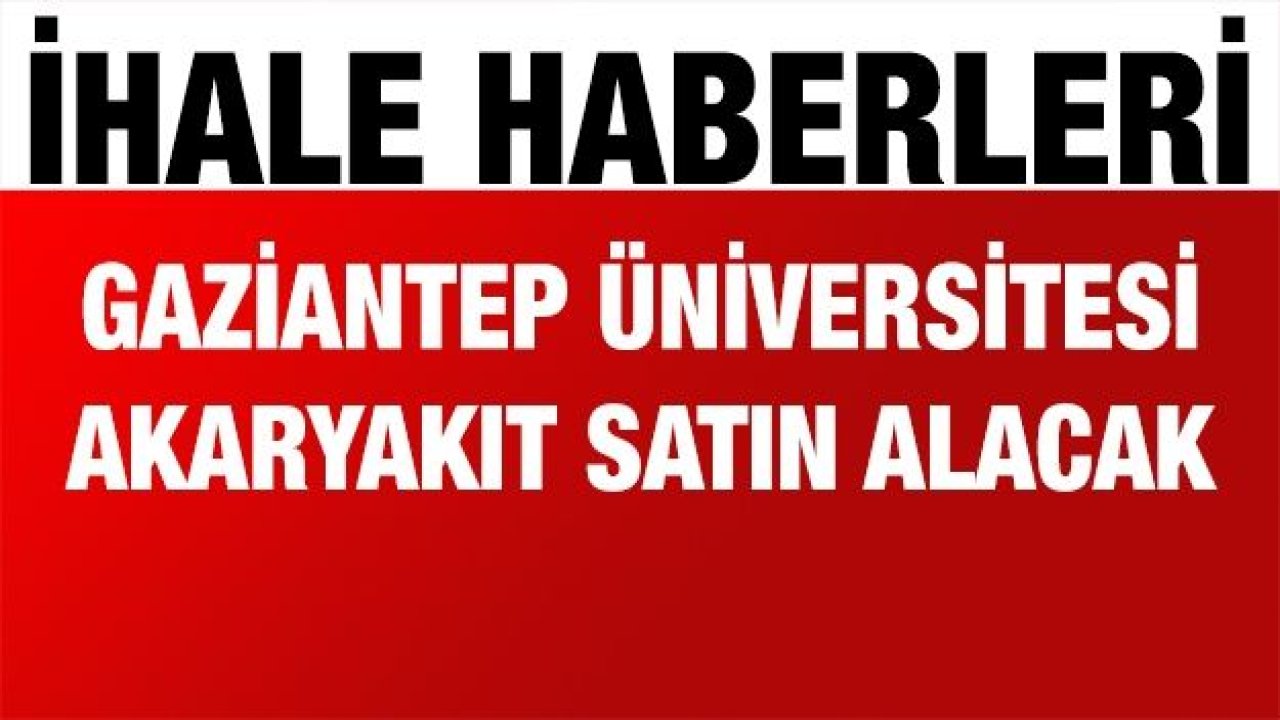 Gaziantep Üniversitesi akaryakıt satın alacak