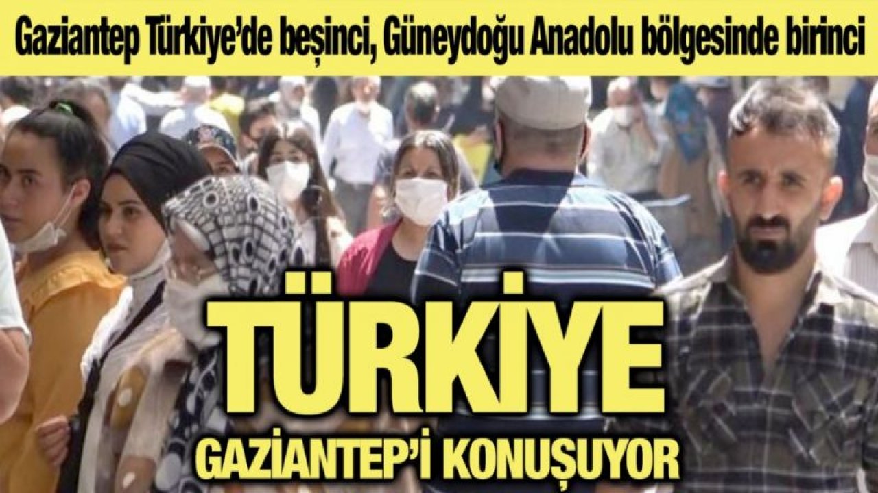 Gaziantep Türkiye’de beşinci, Güneydoğu Anadolu bölgesinde birinci....  Türkiye Gaziantep’i konuşuyor