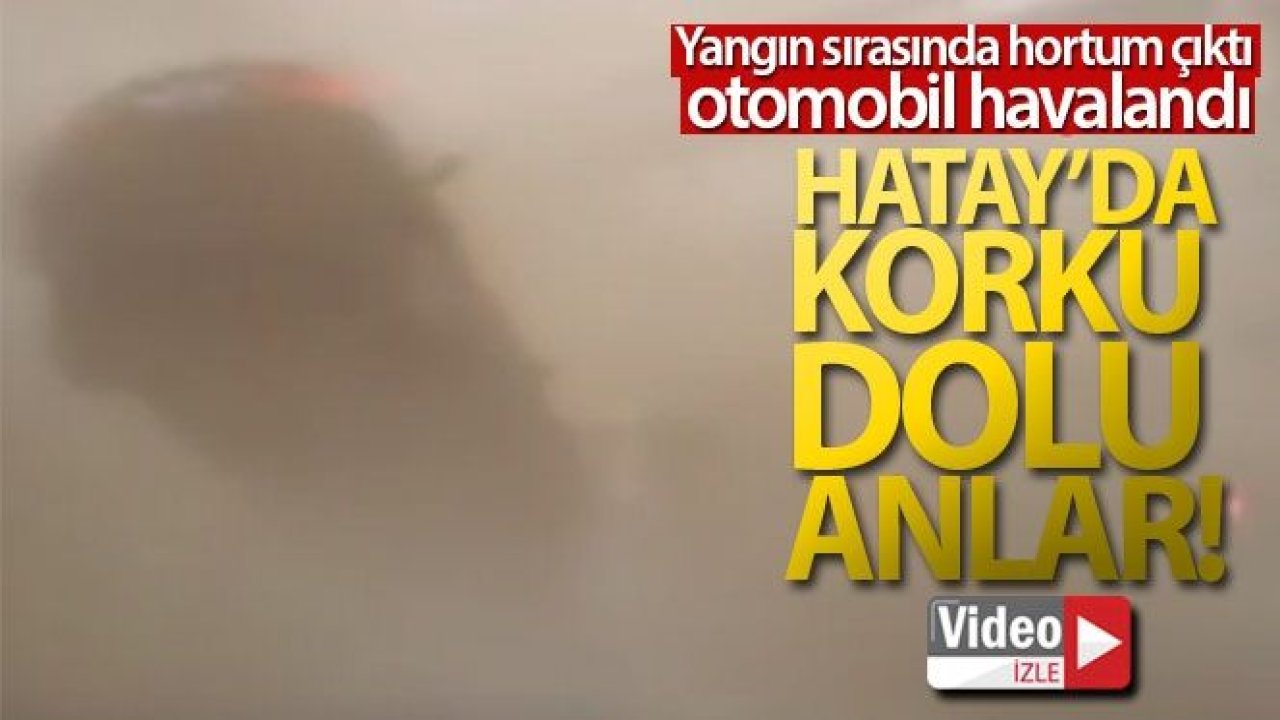 Video İzle...Yangının Yarattığı Hortum Dehşet Yaşattı...Hatay'daki yangında hortum aracı uçurdu, içindeki iş kadını yaralandı