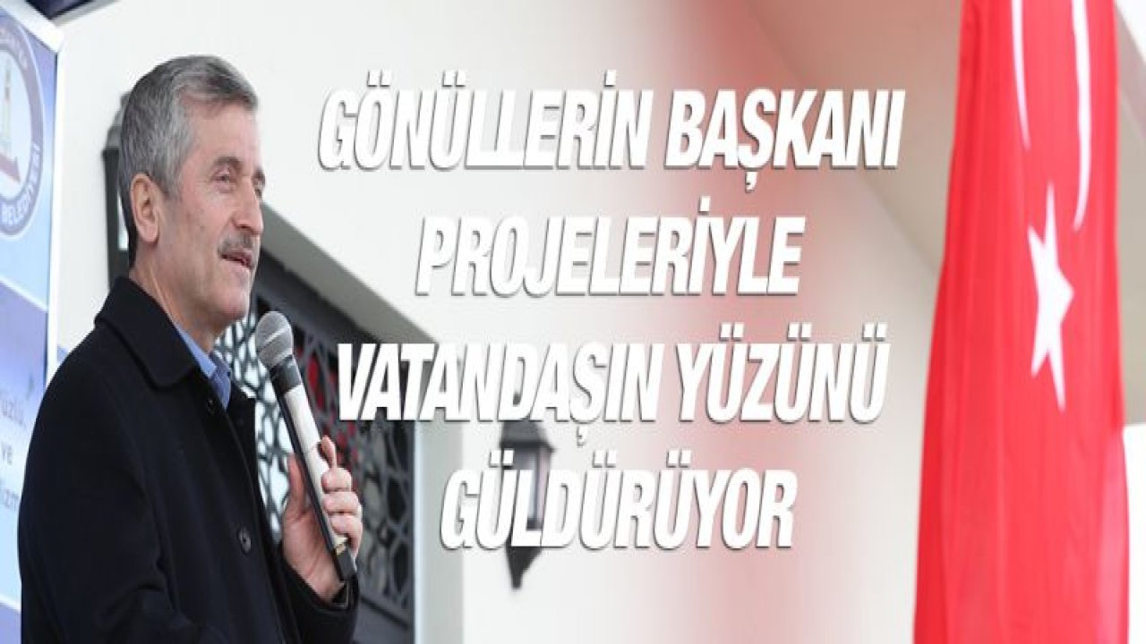 GÖNÜLLERİN BAŞKANI PROJELERİYLE VATANDAŞIN YÜZÜNÜ GÜLDÜRÜYOR