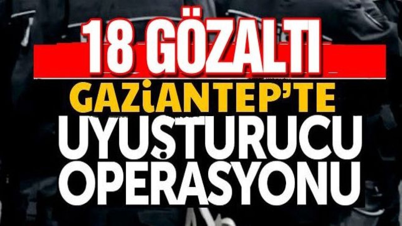 Gaziantep'te uyuşturucu operasyonu: 18 gözaltı