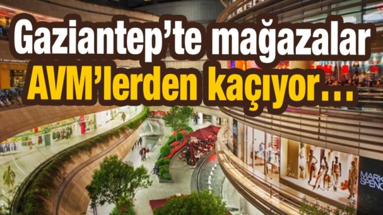 Gaziantep’te mağazalar AVM’lerden kaçıyor! Alışveriş Merkezlerindeki mağazalar batıyor mu?