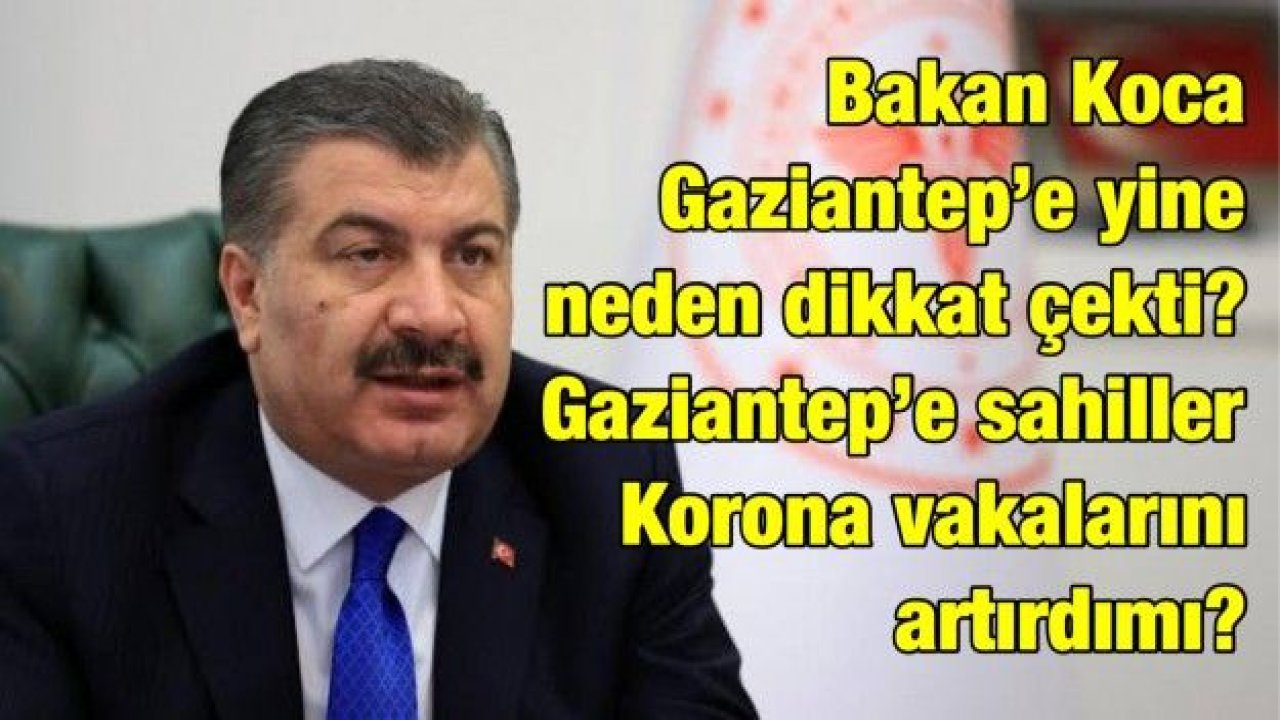 Bakan Koca Gaziantep’e yine neden dikkat çekti? Gaziantep’e sahiller Korona vakalarını artırdımı?