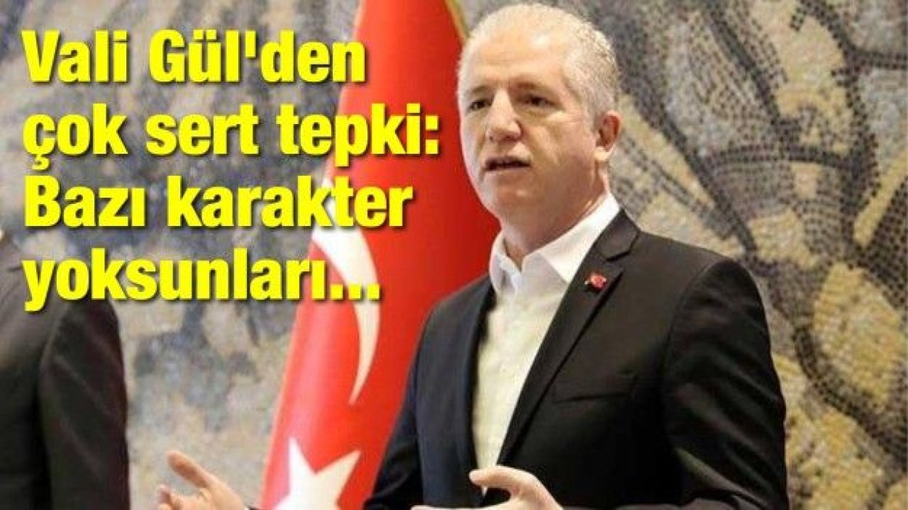 Vali Gül'den çok sert tepki: Bazı karakter yoksunları...