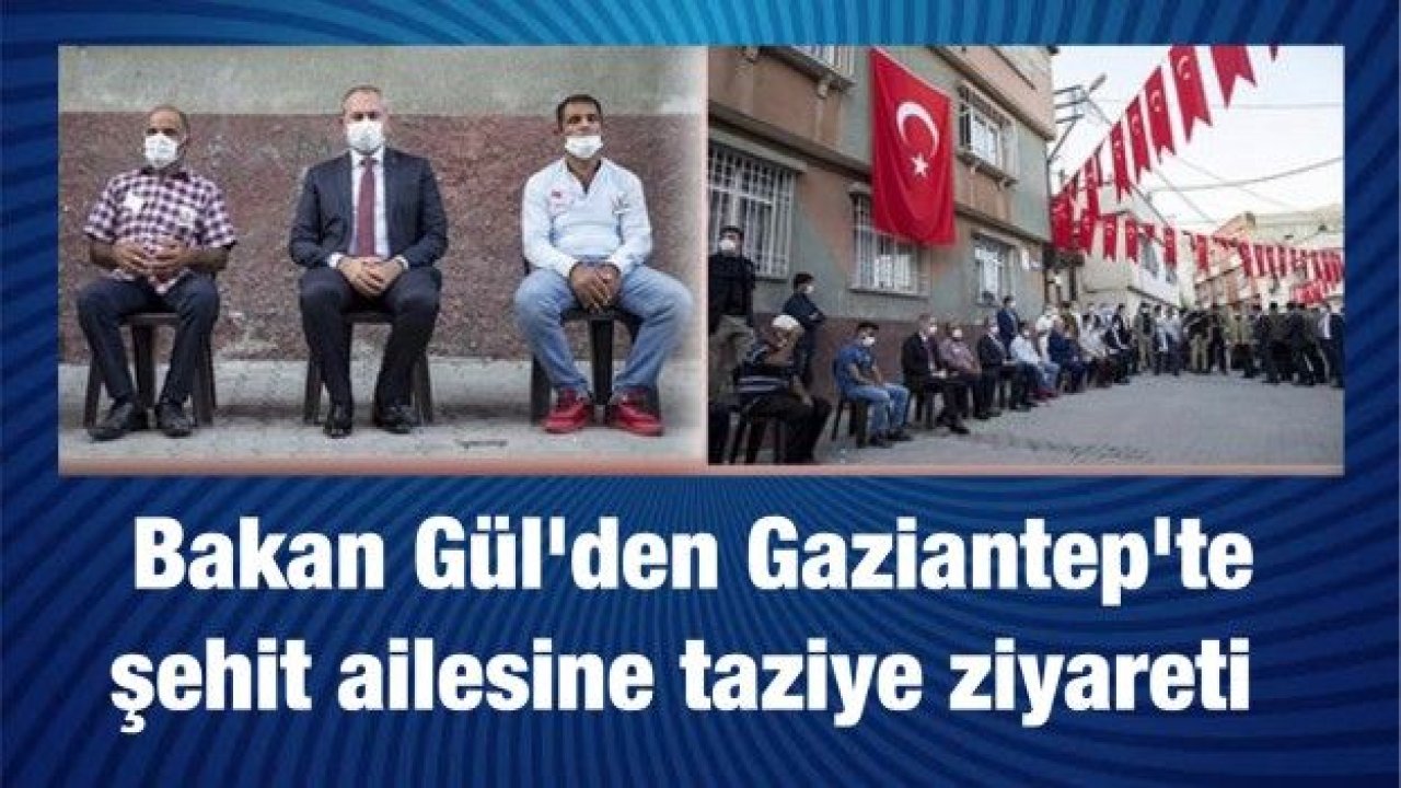 Bakan Gül'den Gaziantep'te şehit ailesine taziye ziyareti