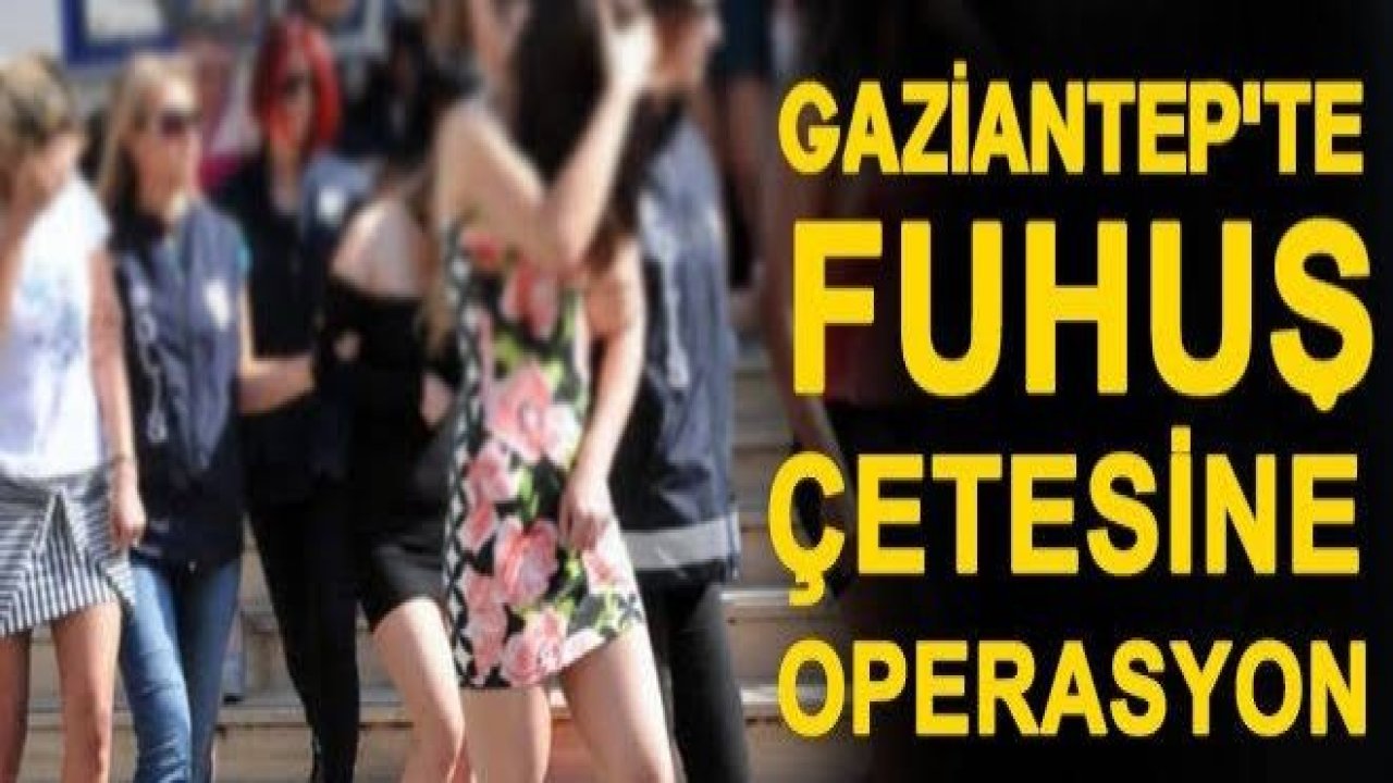 Gaziantep'te şoke eden fuhuş operasyonu!