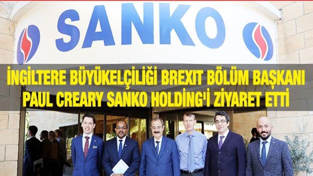 İNGİLTERE BÜYÜKELÇİLİĞİ BREXIT BÖLÜM BAŞKANI PAUL CREARY SANKO HOLDİNG'İ ZİYARET ETTİ