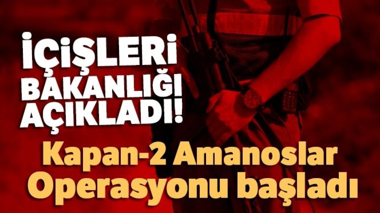 İçişleri Bakanlığı açıkladı! Kapan-2 Amanoslar Operasyonu başladı