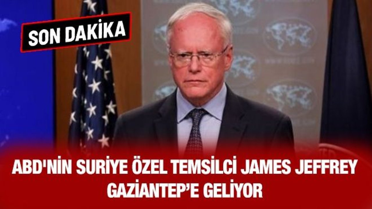 SON DAKİKA HABERİ: Trump'ın Suriye Özel Temsilcisi James Jeffrey ve BM Daimi Temsilcisi Ankara'ya ve Gaziantep'e  geliyor