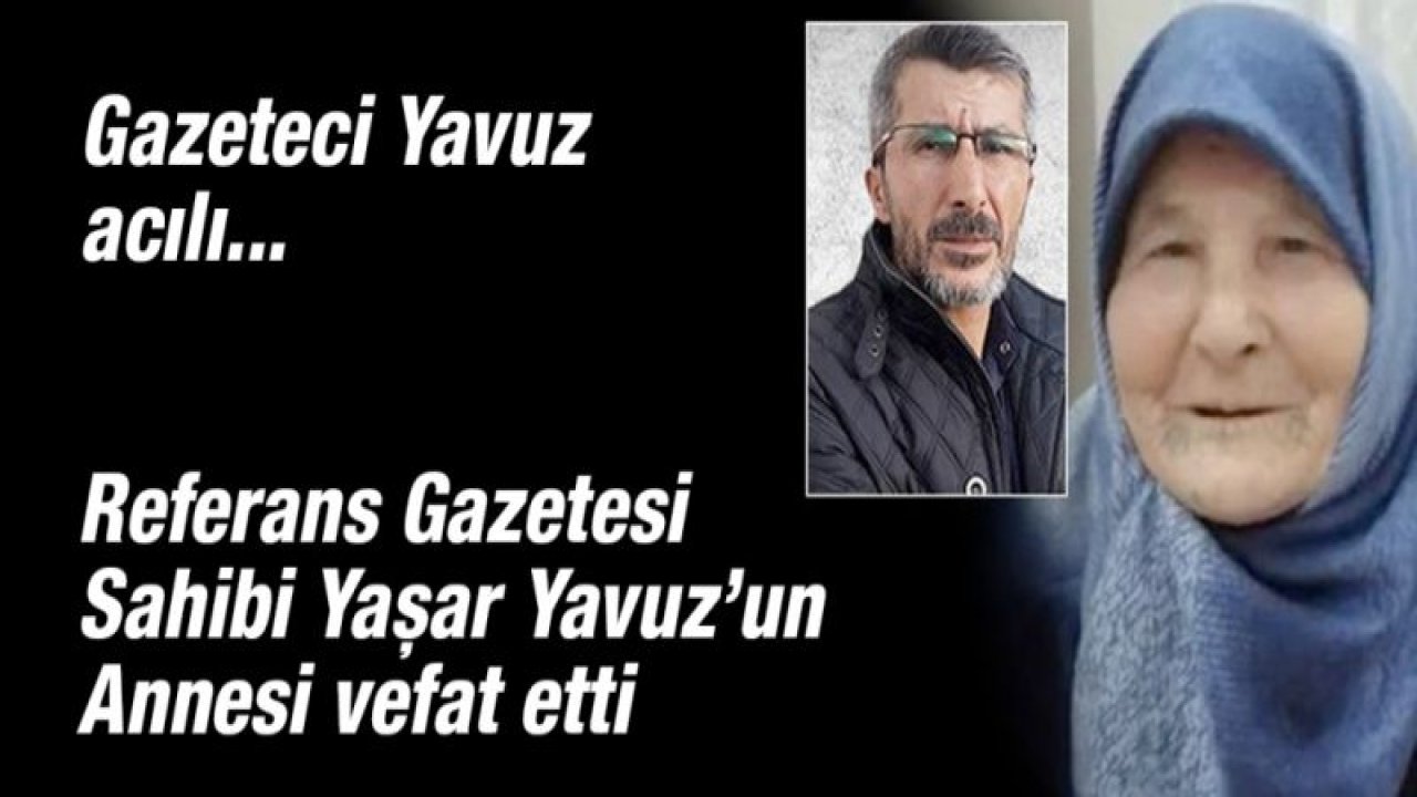 Gazeteci Yavuz acılı... Referans Gazetesi Sahibi Yaşar Yavuz, Annesini kaybetti...