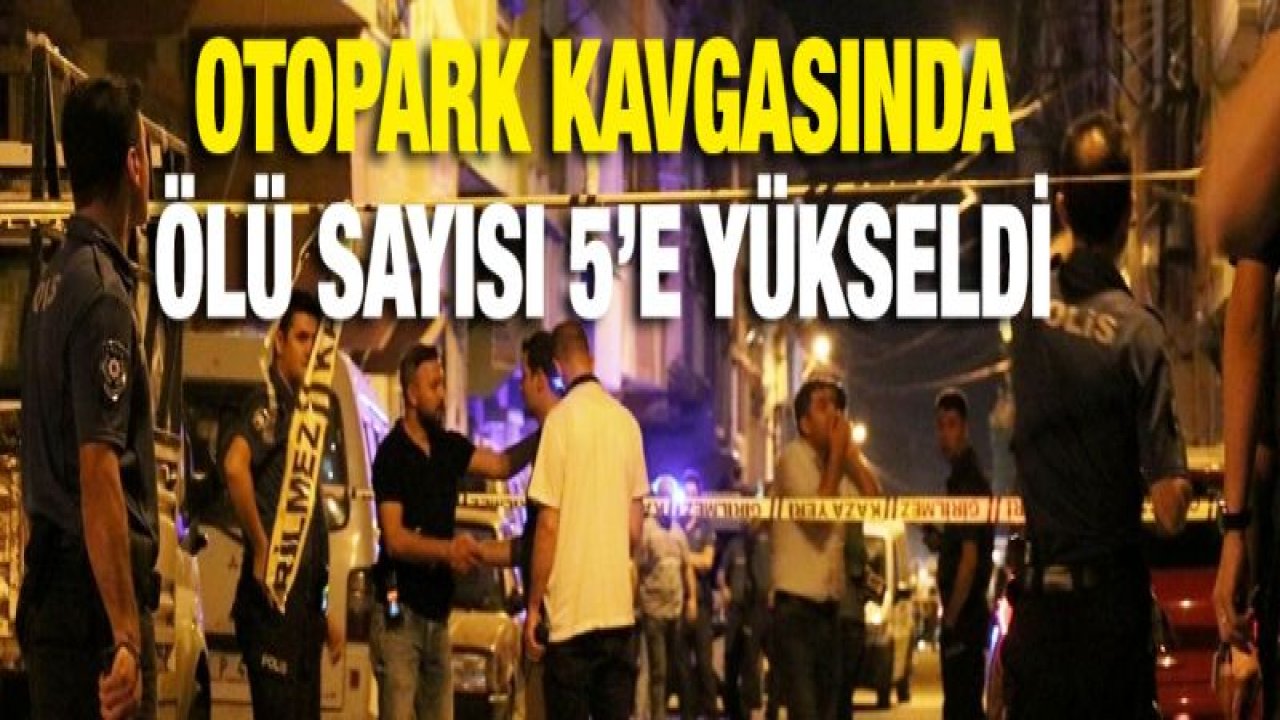 Kanlı otopark kavgasında ölü sayısı yükseldi