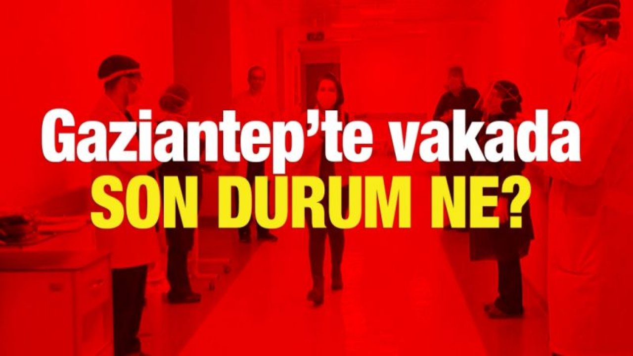 Gaziantep'te vakada son durum ne?