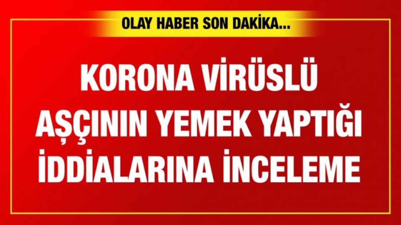 Korona virüslü aşçının yemek yaptığı iddialarına inceleme