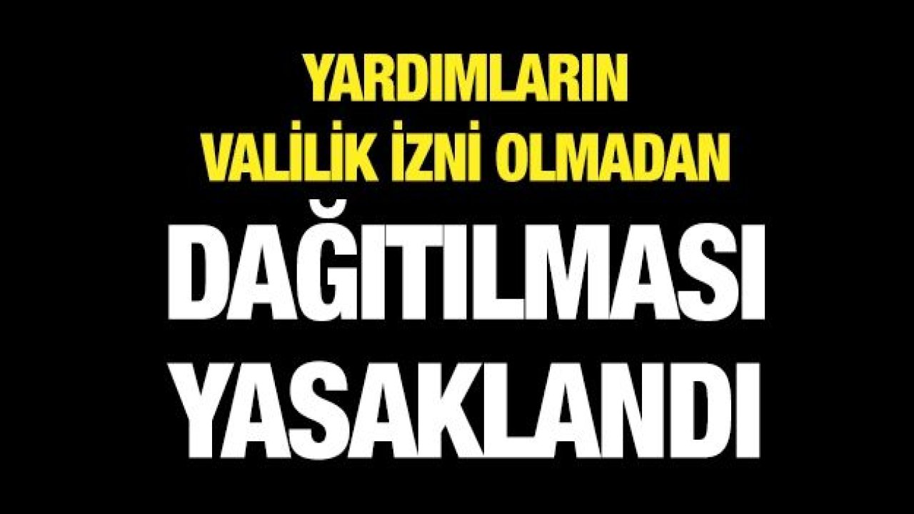 Yardımların valilik izni olmadan dağıtılması yasaklandı