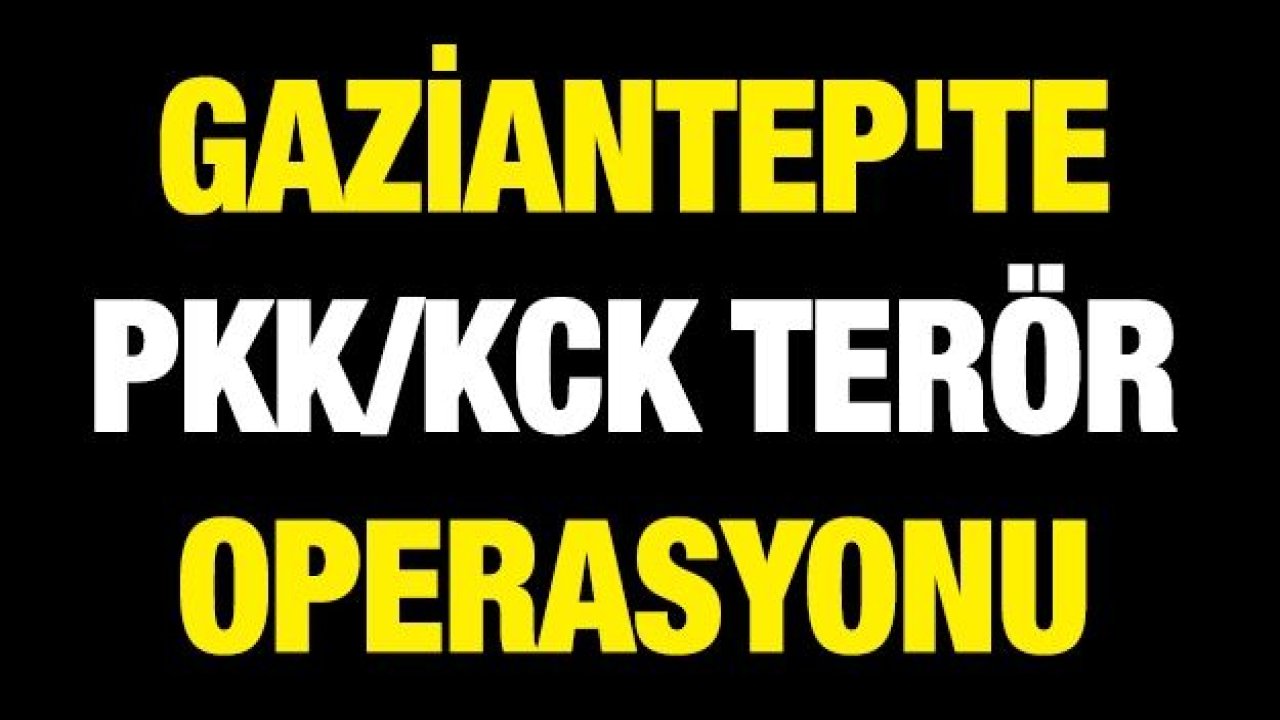 Gaziantep'te PKK/KCK terör operasyonu