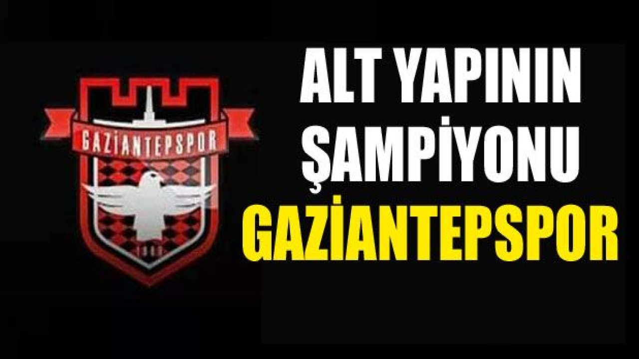 Alt yapının şampiyonu GAZİANTEPSPOR