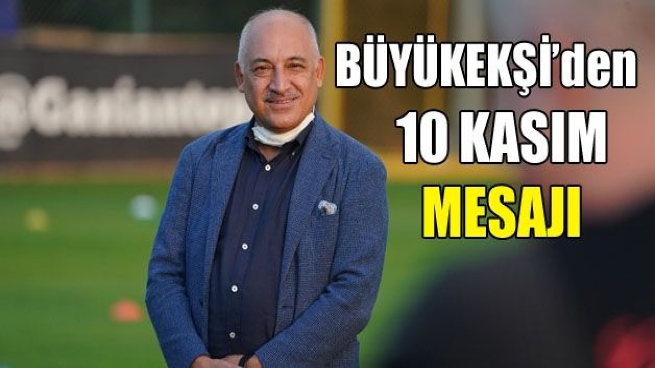 Mehmet Büyükekşi'den 10 Kasım Mesajı