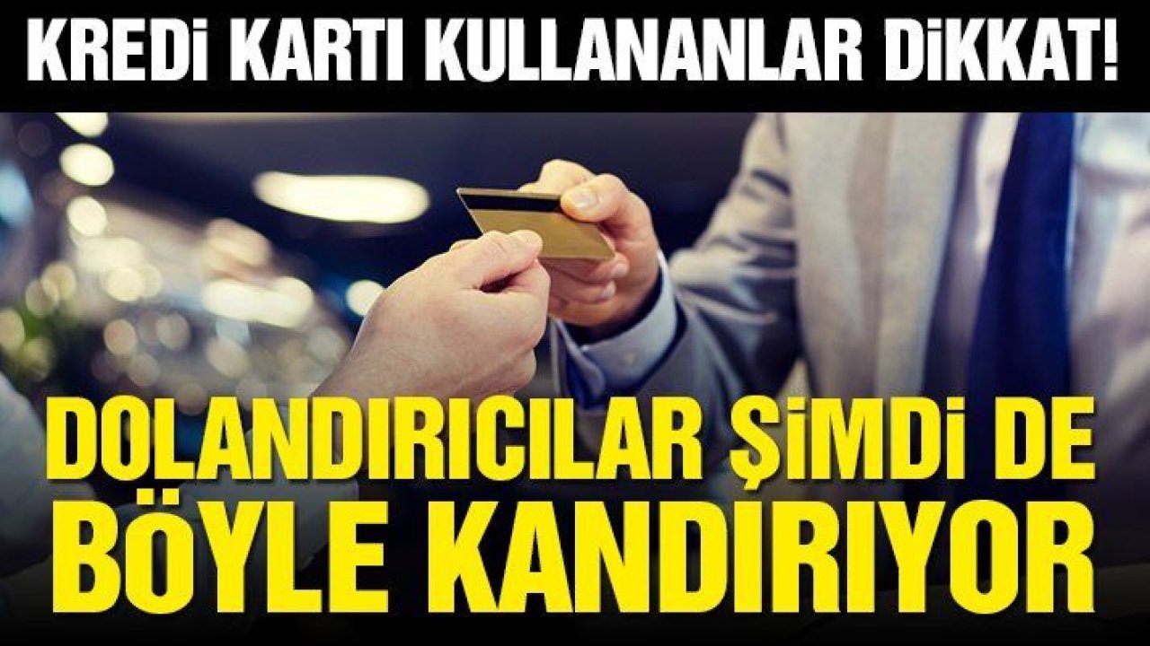 Kredi kartı kullananlar dikkat! Dolandırıcılardan yeni yöntem…