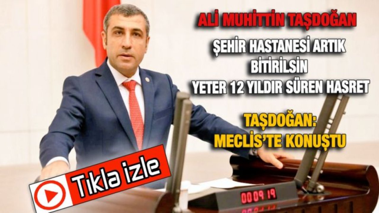 MHP Milletvekili Taşdoğan Meclis'te Konuştu...Şehir hastanesi artık  bitirilsin  yeter 12 yıldır süren hasret bitsin