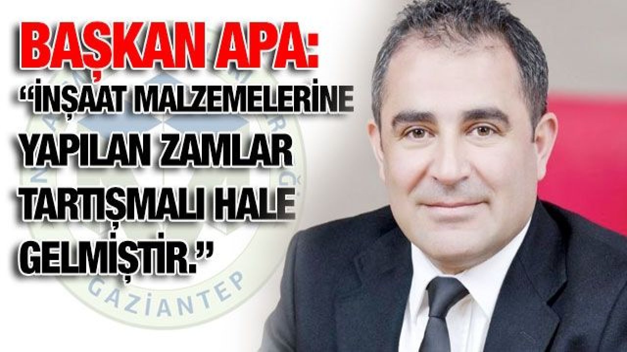 Apa:  “İnşaat malzemelerine yapılan zamlar tartışmalı hale gelmiştir.”