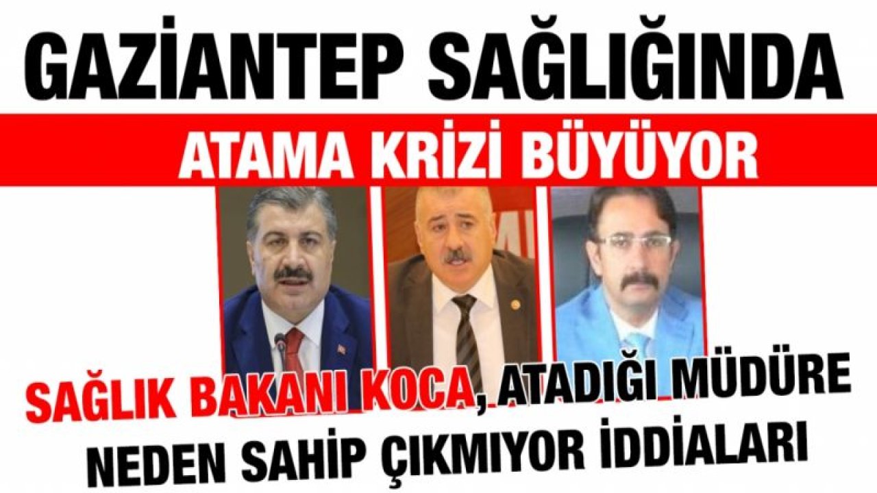 Gaziantep Sağlığında atama krizi büyüyor....  Sağlık Bakanı Koca, atadığı müdüre neden sahip çıkmıyor iddiaları