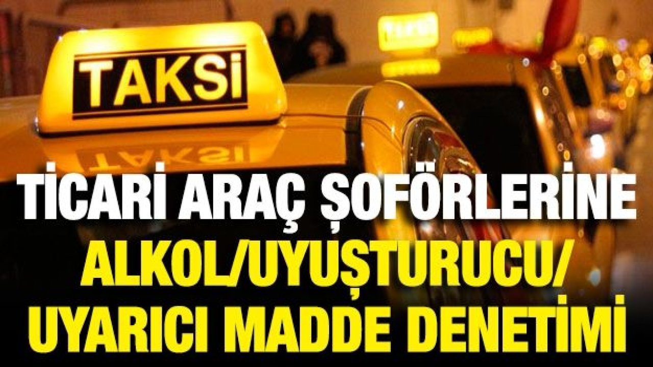 TİCARİ ARAÇ ŞOFÖRLERİNE ALKOL/UYUŞTURUCU/UYARICI MADDE DENETİMİ