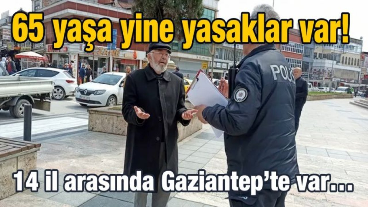 65 yaşa yine yasaklar var! 14 il arasında Gaziantep’te var…