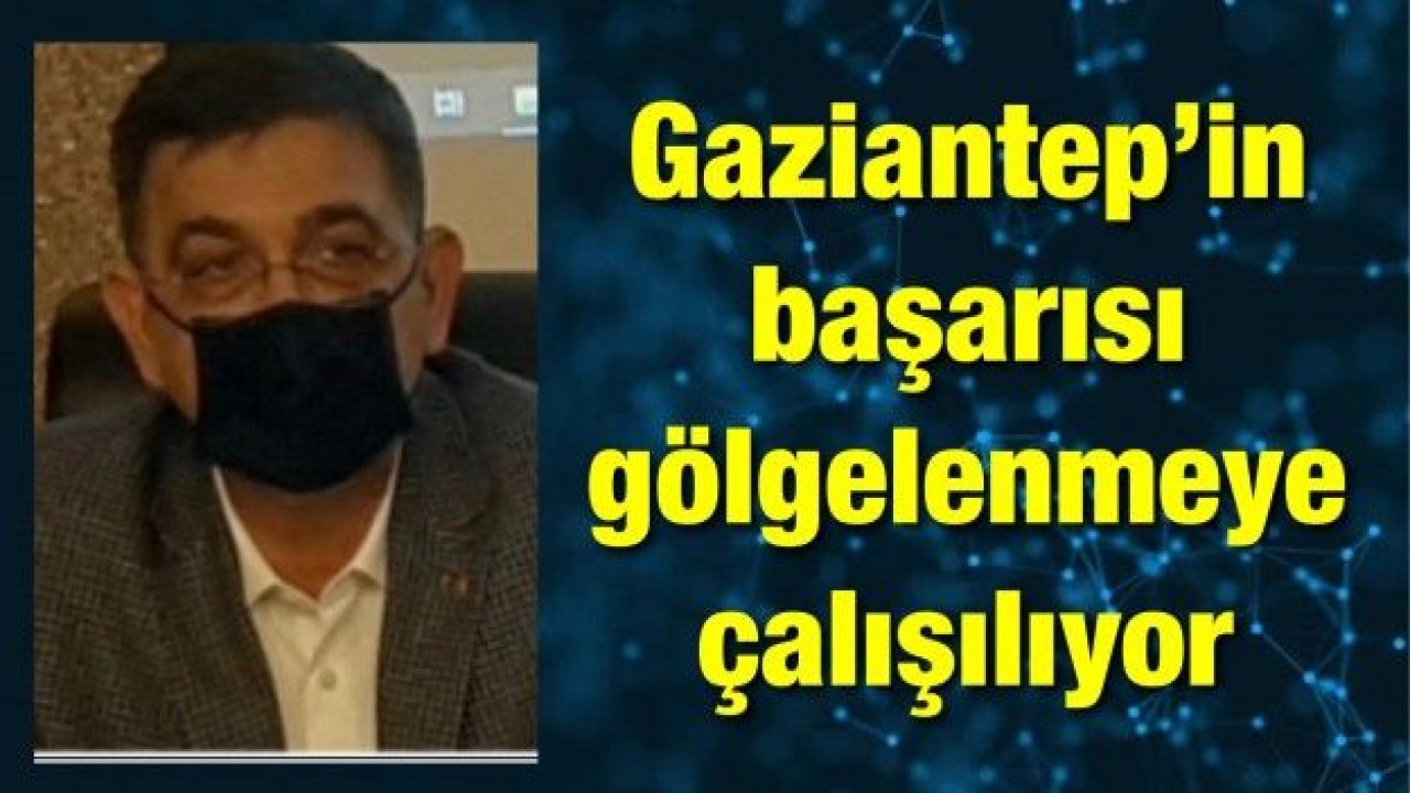 Gaziantep’in başarısı gölgelenmeye çalışılıyor