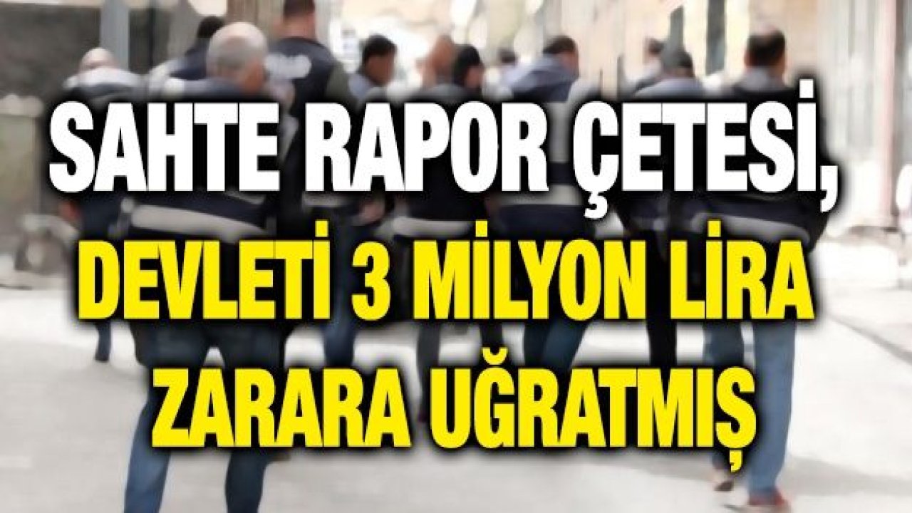 Sahte rapor çetesi, devleti 3 milyon lira zarara uğratmış