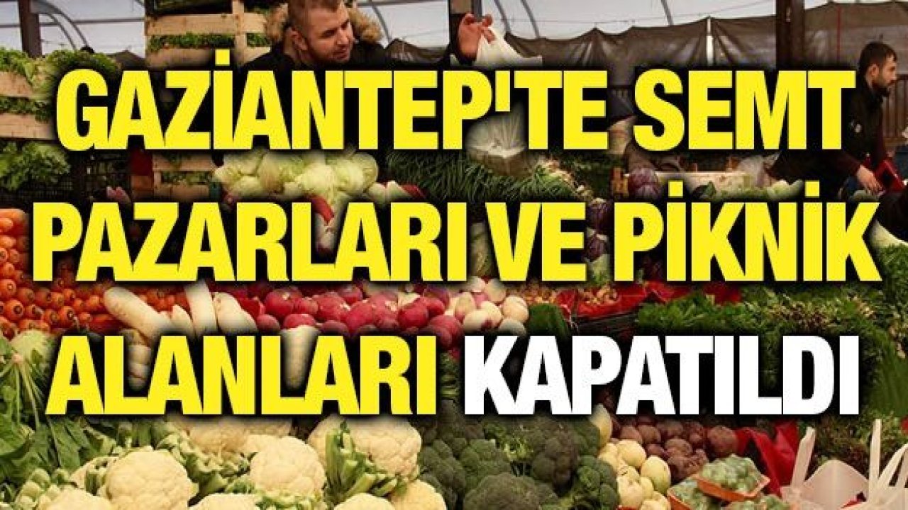 Gaziantep'te Semt pazarları ve piknik alanları kapatıldı