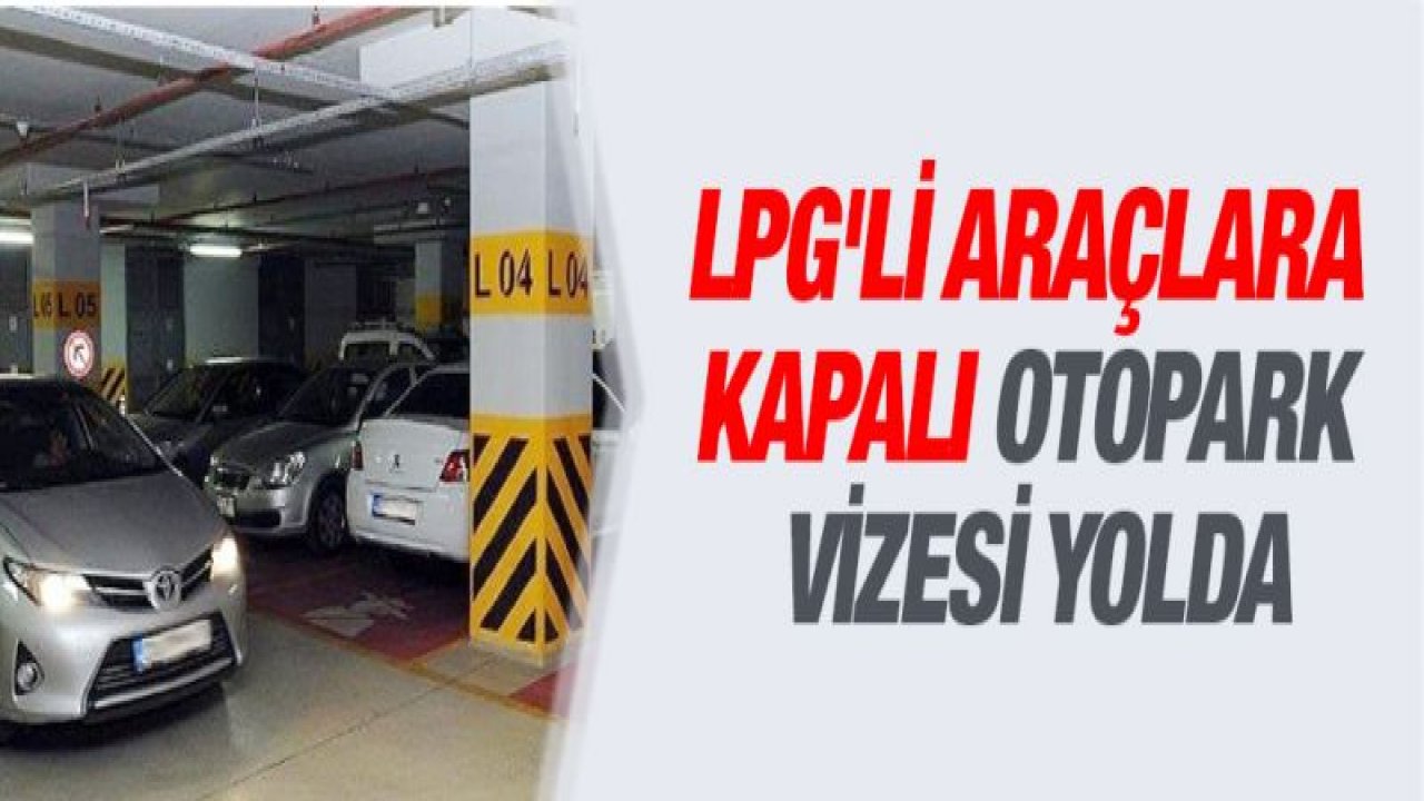 LPG'li araçlara kapalı otopark vizesi