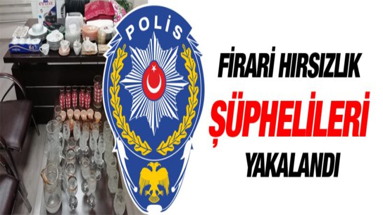 FİRARİ HIRSIZLIK ŞÜPHELİLERİ YAKALANDI