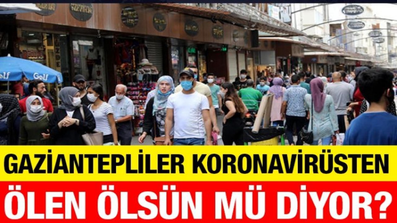 Gaziantepliler koronavirüsten ölen ölsün mü diyor?