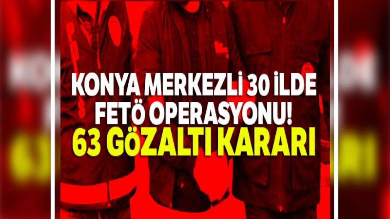 30 ilde FETÖ operasyonu: 63 gözaltı kararı