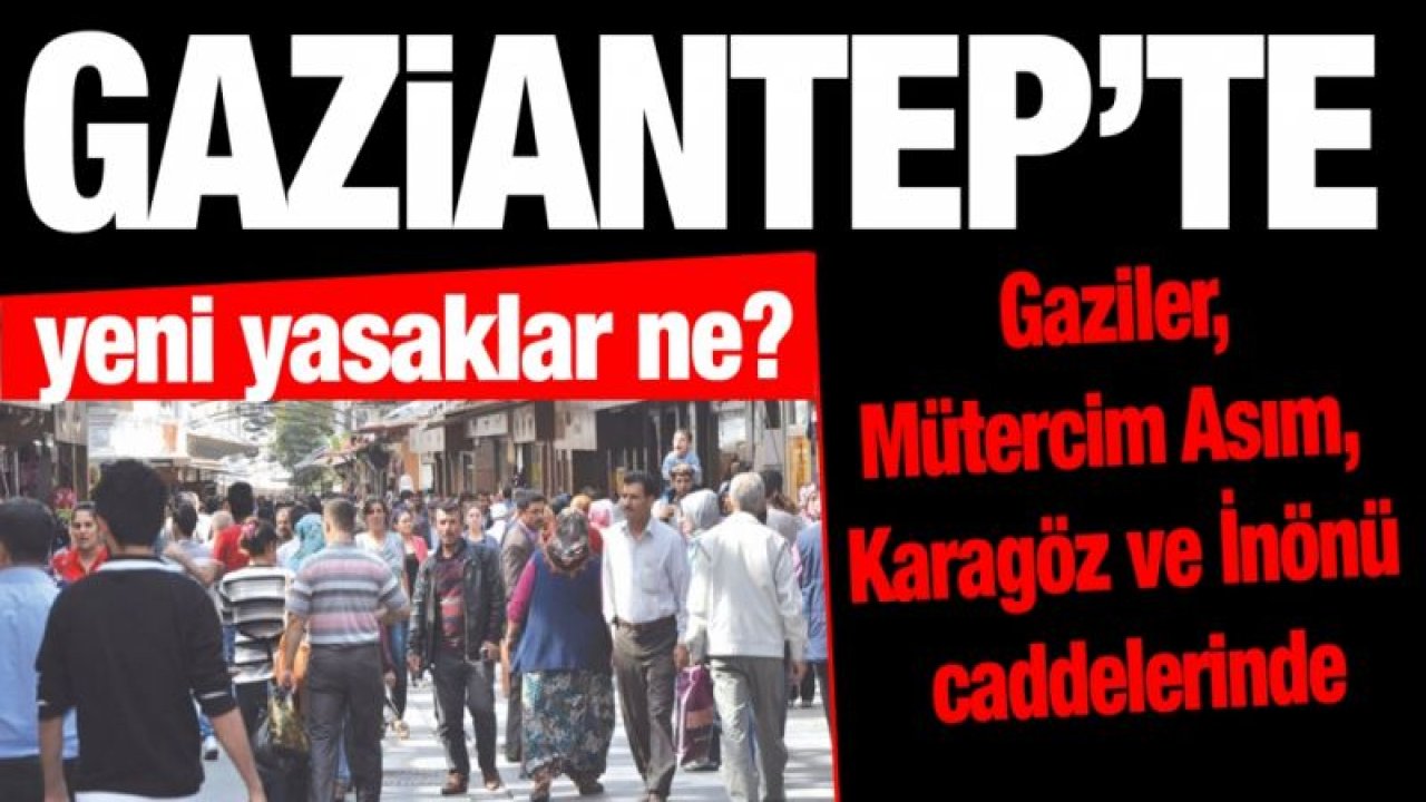 Gaziantep’te Gaziler, Mütercim Asım, Karagöz ve İnönü caddelerinde yeni yasaklar ne?