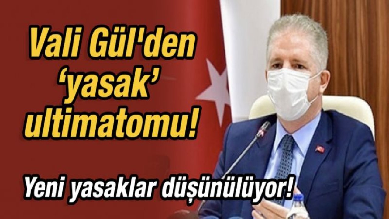 Vali Gül'den yasak ultimatomu!