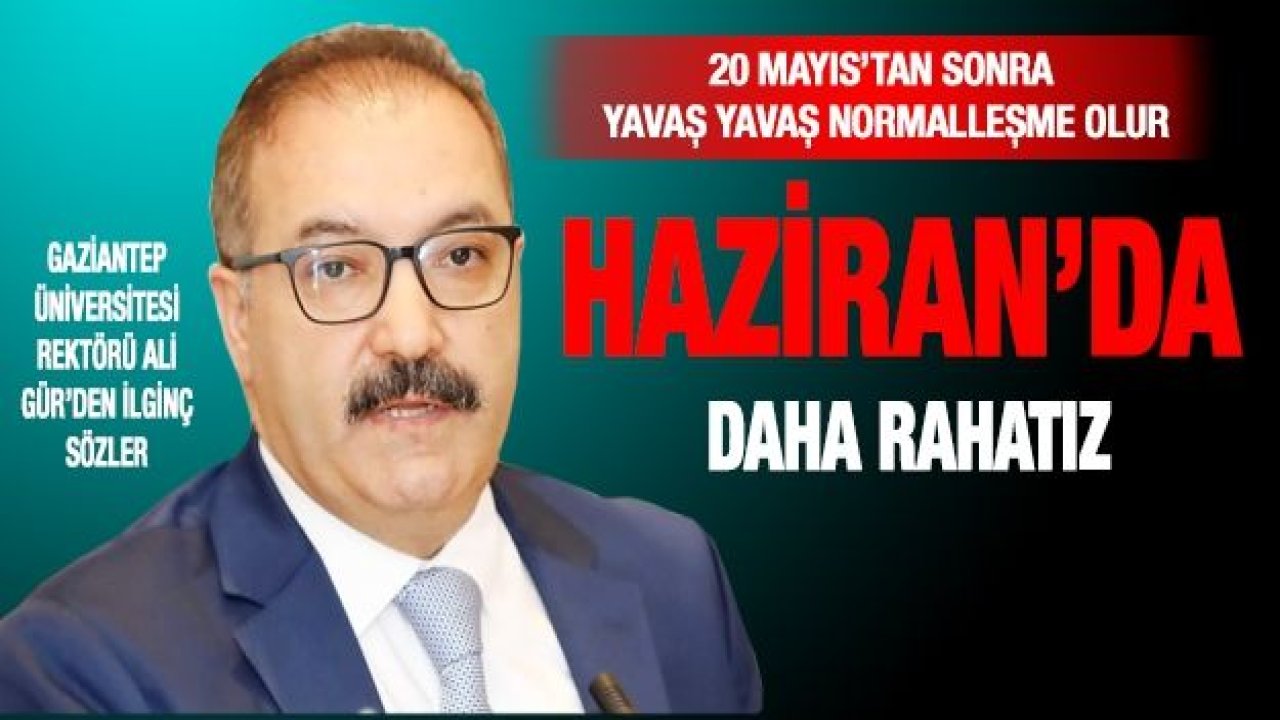 Gaziantep Üniversitesi rektörü Ali Gür’den ilginç sözler... 20 Mayıs’tan sonra yavaş yavaş normalleşme olur... Haziran’da daha rahatız