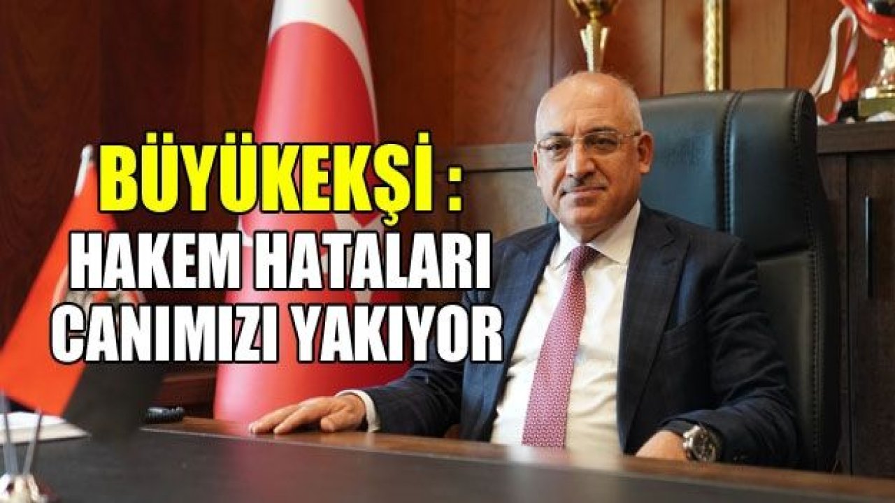 BÜYÜKEKŞİ : Hakem hataları canımızı yakıyor