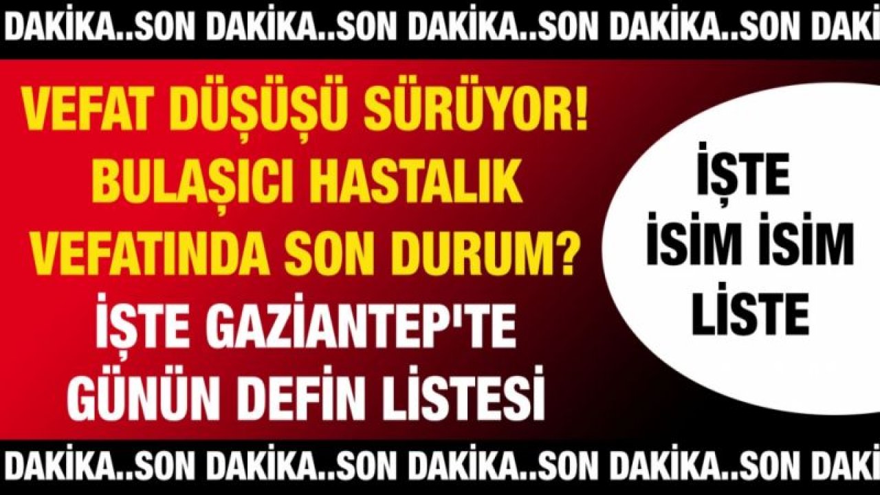 #Sondakika. #Gaziantep'te Vefat düşüşü sürüyor.. Bulaşıcı hastalık vefatında son durum? İşte Gaziantep'te günün defin listesi...