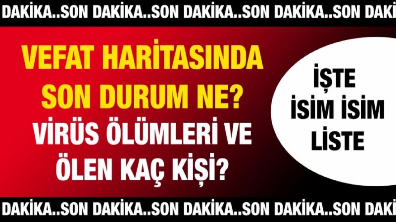 Son dakika.. Vefat haritasında son durum ne? Virüs ölümleri ve ölen kaç kişi?